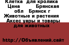      Клетка  для кролика › Цена ­ 500 - Брянская обл., Брянск г. Животные и растения » Аксесcуары и товары для животных   